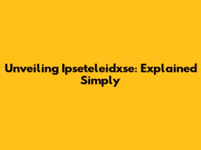 Unveiling Ipseteleidxse: Explained Simply