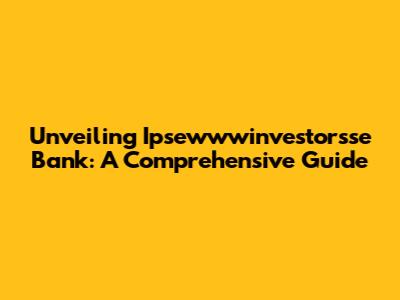 Unveiling Ipsewwwinvestorsse Bank: A Comprehensive Guide