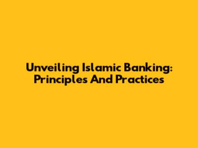 Unveiling Islamic Banking: Principles And Practices
