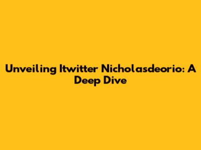 Unveiling Itwitter Nicholasdeorio: A Deep Dive