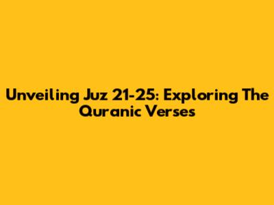 Unveiling Juz 21-25: Exploring The Quranic Verses