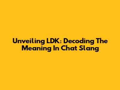 Unveiling LDK: Decoding The Meaning In Chat Slang