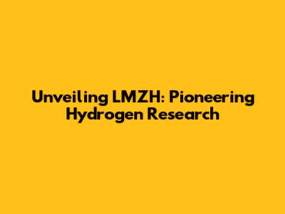 Unveiling LMZH: Pioneering Hydrogen Research