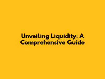 Unveiling Liquidity: A Comprehensive Guide