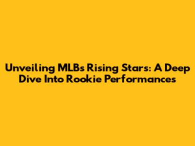 Unveiling MLB's Rising Stars: A Deep Dive Into Rookie Performances