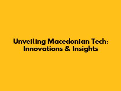 Unveiling Macedonian Tech: Innovations & Insights