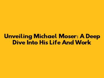 Unveiling Michael Moser: A Deep Dive Into His Life And Work