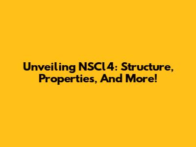 Unveiling NSCl4: Structure, Properties, And More!