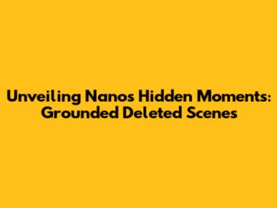 Unveiling Nano's Hidden Moments: 'Grounded' Deleted Scenes