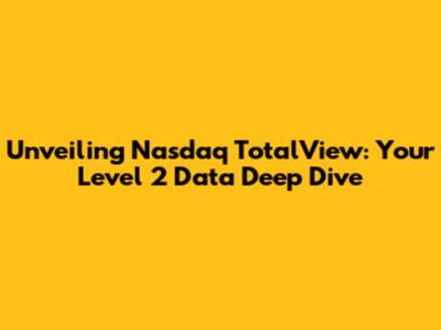 Unveiling Nasdaq TotalView: Your Level 2 Data Deep Dive
