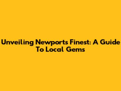 Unveiling Newport's Finest: A Guide To Local Gems