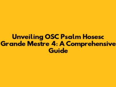 Unveiling OSC Psalm Hosesc Grande Mestre 4: A Comprehensive Guide