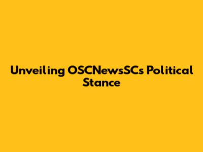 Unveiling OSCNewsSC's Political Stance