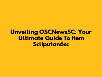 Unveiling OSCNewsSC: Your Ultimate Guide To Item Scliputan6sc