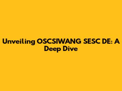 Unveiling OSCSIWANG SESC DE: A Deep Dive