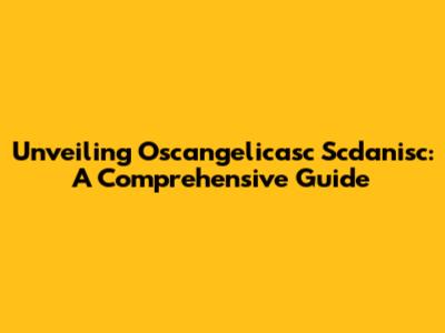 Unveiling Oscangelicasc Scdanisc: A Comprehensive Guide