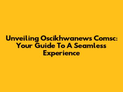 Unveiling Oscikhwanews Comsc: Your Guide To A Seamless Experience