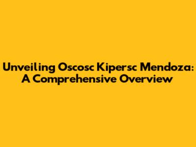 Unveiling Oscosc Kipersc Mendoza: A Comprehensive Overview