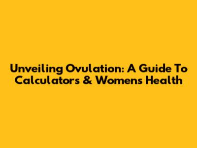 Unveiling Ovulation: A Guide To Calculators & Women's Health