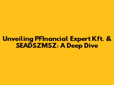 Unveiling PFInancial Expert Kft. & SEADSZMSZ: A Deep Dive