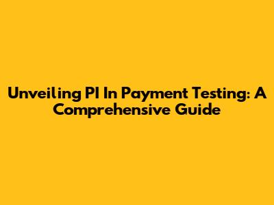 Unveiling PI In Payment Testing: A Comprehensive Guide