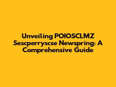 Unveiling POIOSCLMZ Sescperryscse Newspring: A Comprehensive Guide