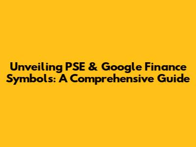 Unveiling PSE & Google Finance Symbols: A Comprehensive Guide