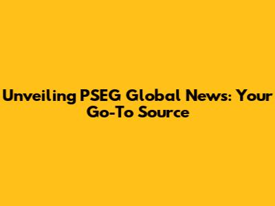 Unveiling PSEG Global News: Your Go-To Source