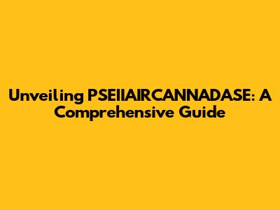 Unveiling PSEIIAIRCANNADASE: A Comprehensive Guide
