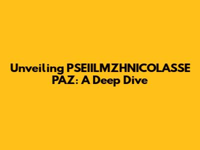Unveiling PSEIILMZHNICOLASSE PAZ: A Deep Dive
