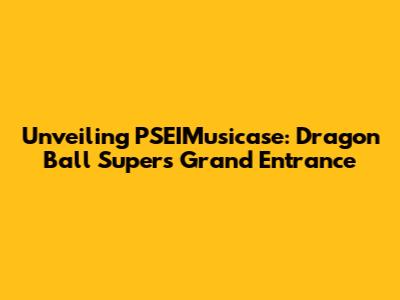 Unveiling PSEIMusicase: Dragon Ball Super's Grand Entrance