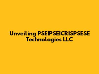 Unveiling PSEIPSEICRISPSESE Technologies LLC