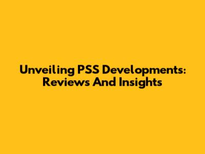 Unveiling PSS Developments: Reviews And Insights