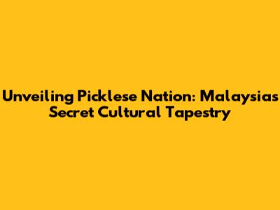 Unveiling Picklese Nation: Malaysia's Secret Cultural Tapestry