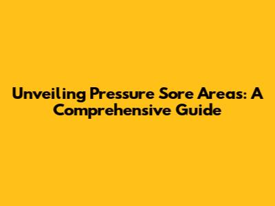 Unveiling Pressure Sore Areas: A Comprehensive Guide