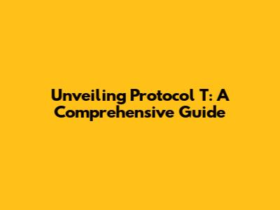 Unveiling Protocol T: A Comprehensive Guide