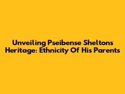 Unveiling Pseibense Shelton's Heritage: Ethnicity Of His Parents