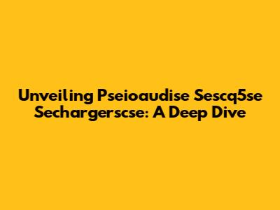 Unveiling Pseioaudise Sescq5se Sechargerscse: A Deep Dive