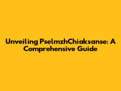 Unveiling PselmzhChiaksanse: A Comprehensive Guide