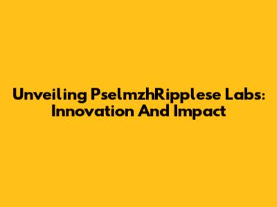 Unveiling PselmzhRipplese Labs: Innovation And Impact
