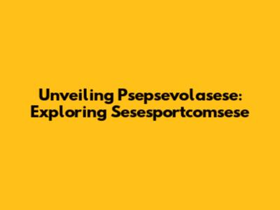 Unveiling Psepsevolasese: Exploring Sesesportcomsese