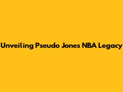Unveiling Pseudo Jones' NBA Legacy