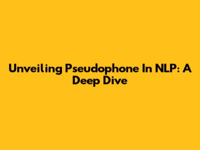 Unveiling Pseudophone In NLP: A Deep Dive