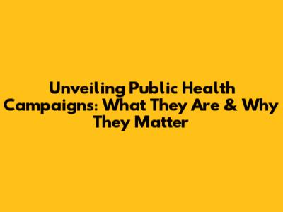 Unveiling Public Health Campaigns: What They Are & Why They Matter
