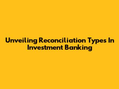 Unveiling Reconciliation Types In Investment Banking