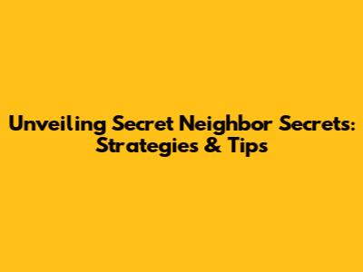 Unveiling Secret Neighbor Secrets: Strategies & Tips