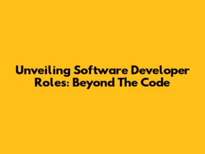 Unveiling Software Developer Roles: Beyond The Code