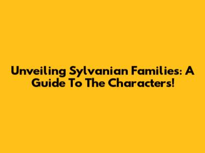 Unveiling Sylvanian Families: A Guide To The Characters!