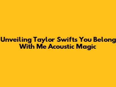 Unveiling Taylor Swift's 'You Belong With Me' Acoustic Magic