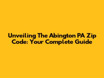 Unveiling The Abington PA Zip Code: Your Complete Guide